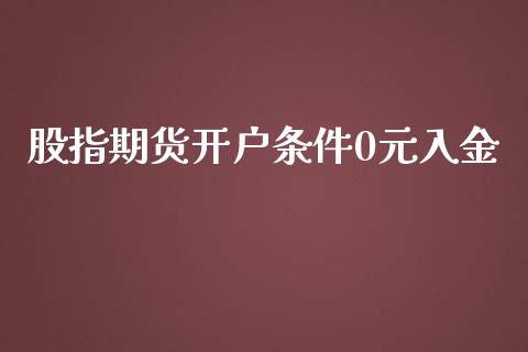 股指期货开户条件0元入金