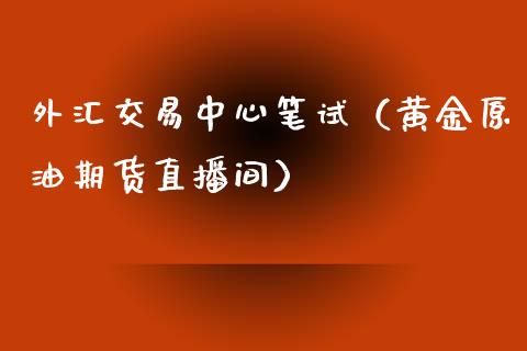 外汇交易中心笔试（黄金原油期货直播间）