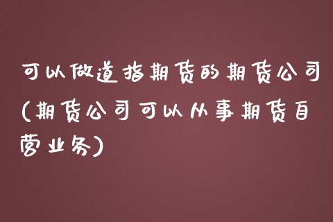 可以做道指期货的期货公司(期货公司可以从事期货自营业务)