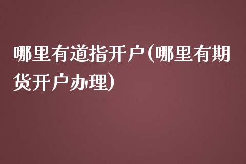 哪里有道指开户(哪里有期货开户办理)