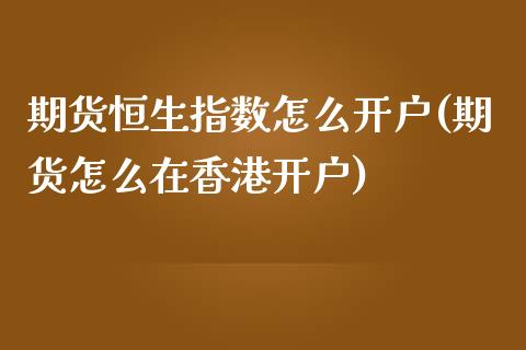 期货恒生指数怎么开户(期货怎么在香港开户)