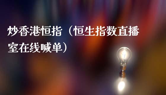 炒香港恒指（恒生指数直播室在线喊单）