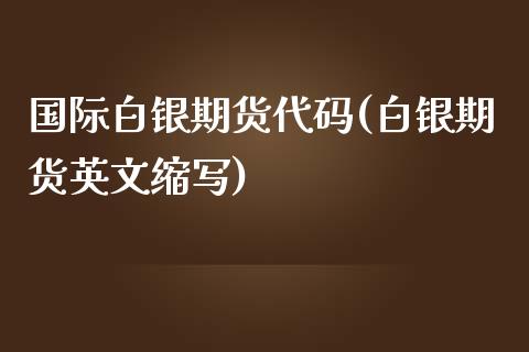 国际白银期货代码(白银期货英文缩写)