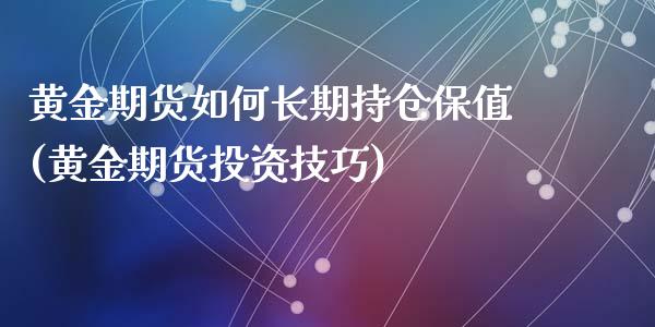 黄金期货如何长期持仓保值(黄金期货投资技巧)