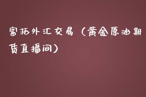 富拓外汇交易（黄金原油期货直播间）