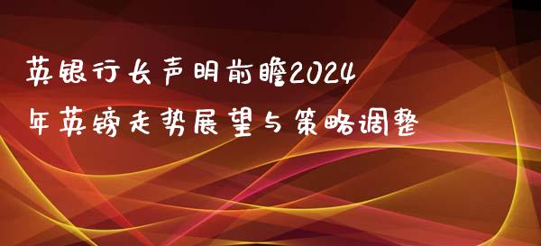 英银行长声明前瞻2024年英镑走势展望与策略调整