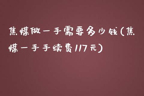 焦煤做一手需要多少钱(焦煤一手手续费117元)