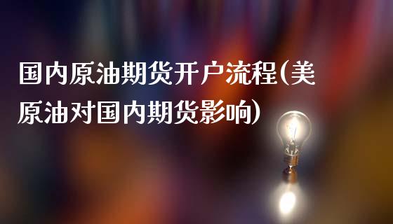 国内原油期货开户流程(美原油对国内期货影响)