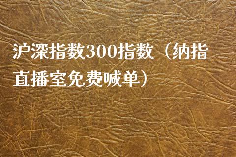 沪深指数300指数（纳指直播室免费喊单）