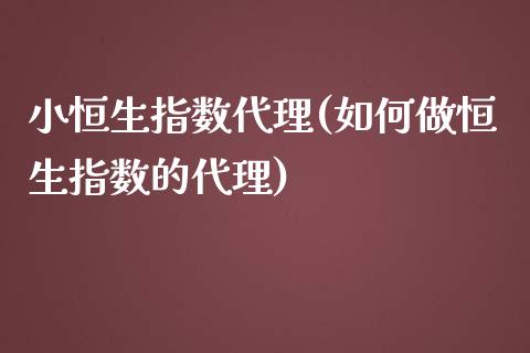 小恒生指数代理(如何做恒生指数的代理)