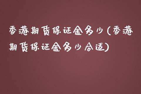 香港期货保证金多少(香港期货保证金多少合适)