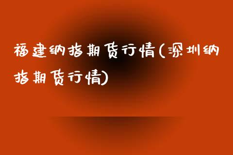 福建纳指期货行情(深圳纳指期货行情)