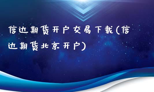 信达期货开户交易下载(信达期货北京开户)