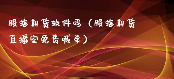 股指期货软件吗（股指期货直播室免费喊单）