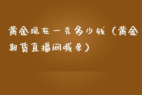 黄金现在一克多少钱（黄金期货直播间喊单）