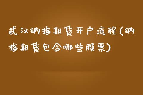 武汉纳指期货开户流程(纳指期货包含哪些股票)