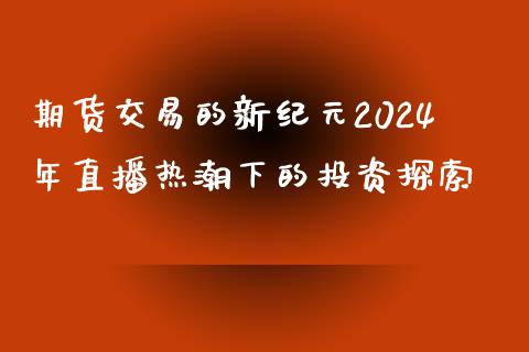 期货交易的新纪元2024年直播热潮下的投资探索