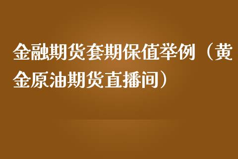 金融期货套期保值举例（黄金原油期货直播间）