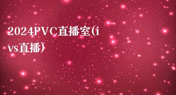 2024PVC直播室(ivs直播)