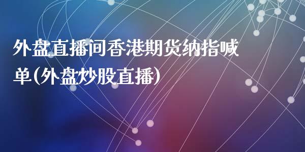 外盘直播间香港期货纳指喊单(外盘炒股直播)