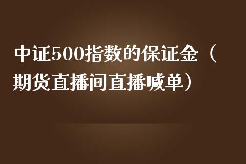 中证500指数的保证金（期货直播间直播喊单）