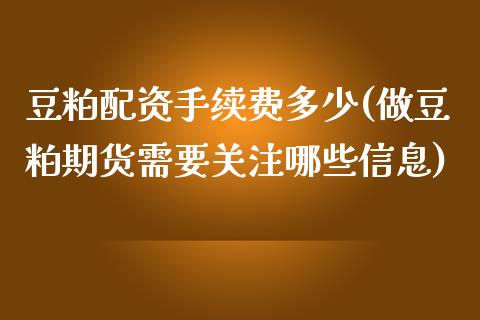 豆粕配资手续费多少(做豆粕期货需要关注哪些信息)