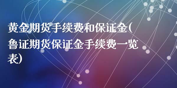 黄金期货手续费和保证金(鲁证期货保证金手续费一览表)