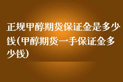 正规甲醇期货保证金是多少钱(甲醇期货一手保证金多少钱)