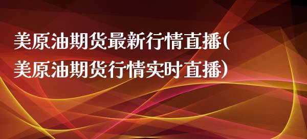 美原油期货最新行情直播(美原油期货行情实时直播)