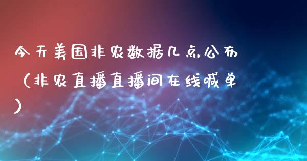 今天美国非农数据几点公布（非农直播直播间在线喊单）