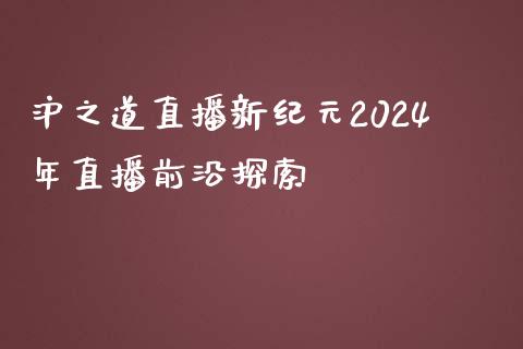 沪之道直播新纪元2024年直播前沿探索