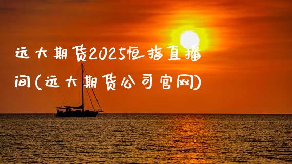 远大期货2025恒指直播间(远大期货公司官网)