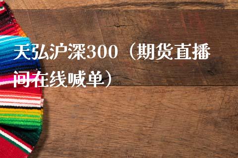 天弘沪深300（期货直播间在线喊单）