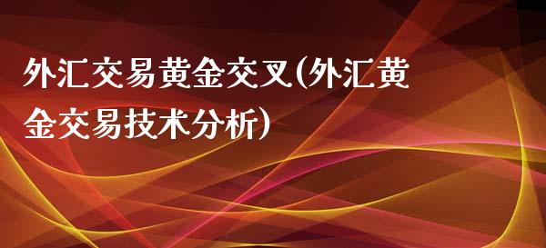 外汇交易黄金交叉(外汇黄金交易技术分析)