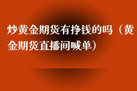 炒黄金期货有挣钱的吗（黄金期货直播间喊单）