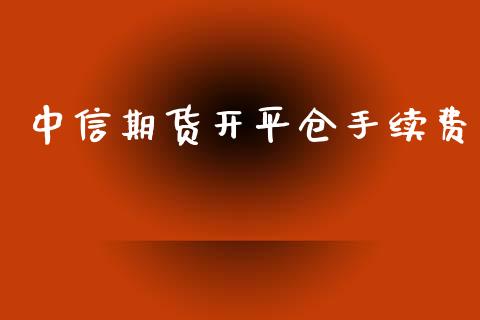 中信期货开平仓手续费