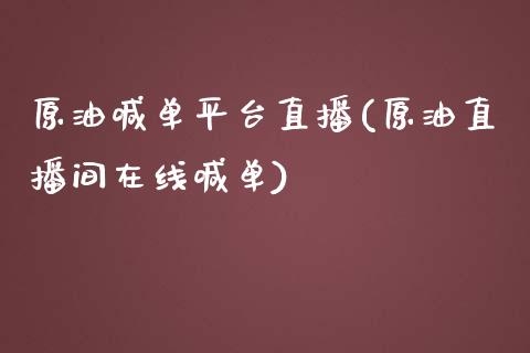 原油喊单平台直播(原油直播间在线喊单)