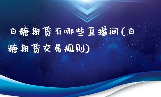 白糖期货有哪些直播间(白糖期货交易规则)