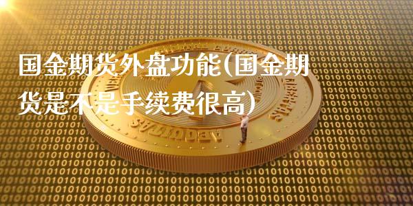 国金期货外盘功能(国金期货是不是手续费很高)