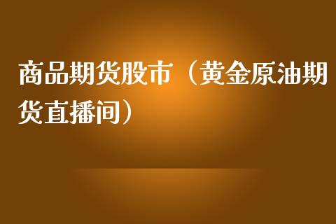 商品期货股市（黄金原油期货直播间）