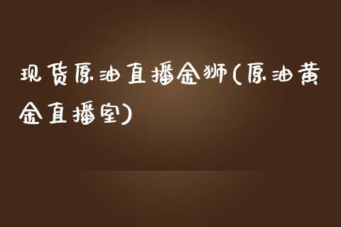 现货原油直播金狮(原油黄金直播室)