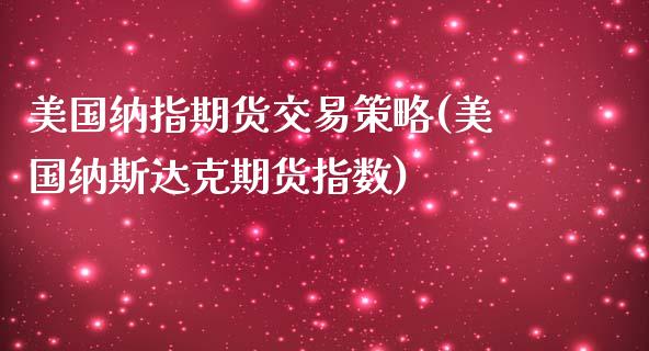 美国纳指期货交易策略(美国纳斯达克期货指数)