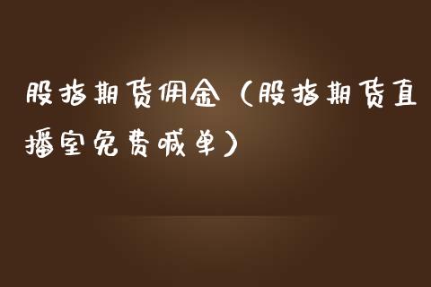 股指期货佣金（股指期货直播室免费喊单）