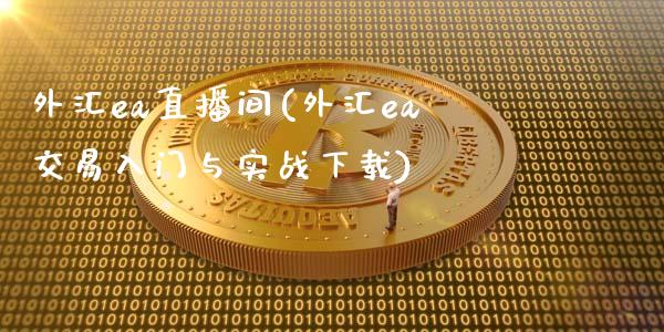 外汇ea直播间(外汇ea交易入门与实战下载)