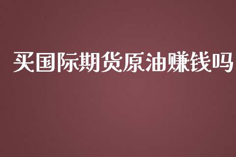 买国际期货原油赚钱吗