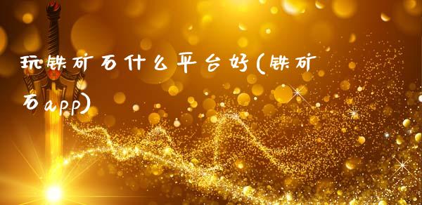 玩铁矿石什么平台好(铁矿石app)