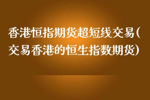 香港恒指期货超短线交易(交易香港的恒生指数期货)