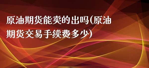 原油期货能卖的出吗(原油期货交易手续费多少)