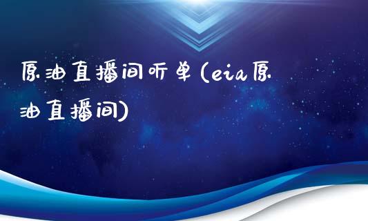 原油直播间听单(eia原油直播间)