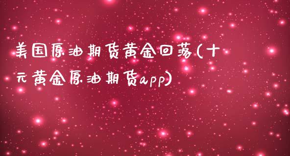 美国原油期货黄金回落(十元黄金原油期货app)